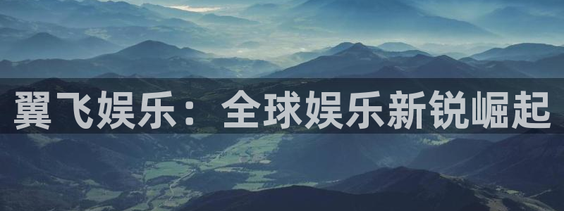 长征娱乐注册地址：翼飞娱乐：全球娱乐新锐崛起